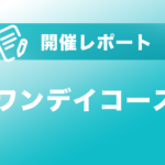 ワンデイコース開催レポート